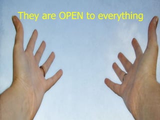 They are OPEN to everything
 
