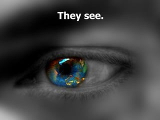They see.
 