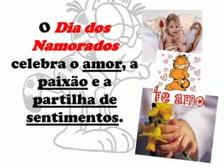 O Dia dos Namoradoscelebra o amor, a paixão e a partilha de sentimentos. 