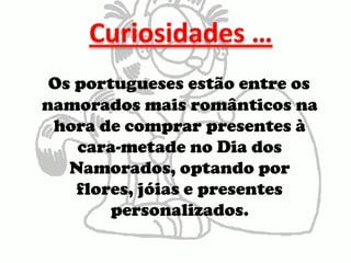 Curiosidades …Os portugueses estão entre os namorados mais românticos na hora de comprar presentes à cara-metade no Dia dos Namorados, optando por flores, jóias e presentes personalizados.