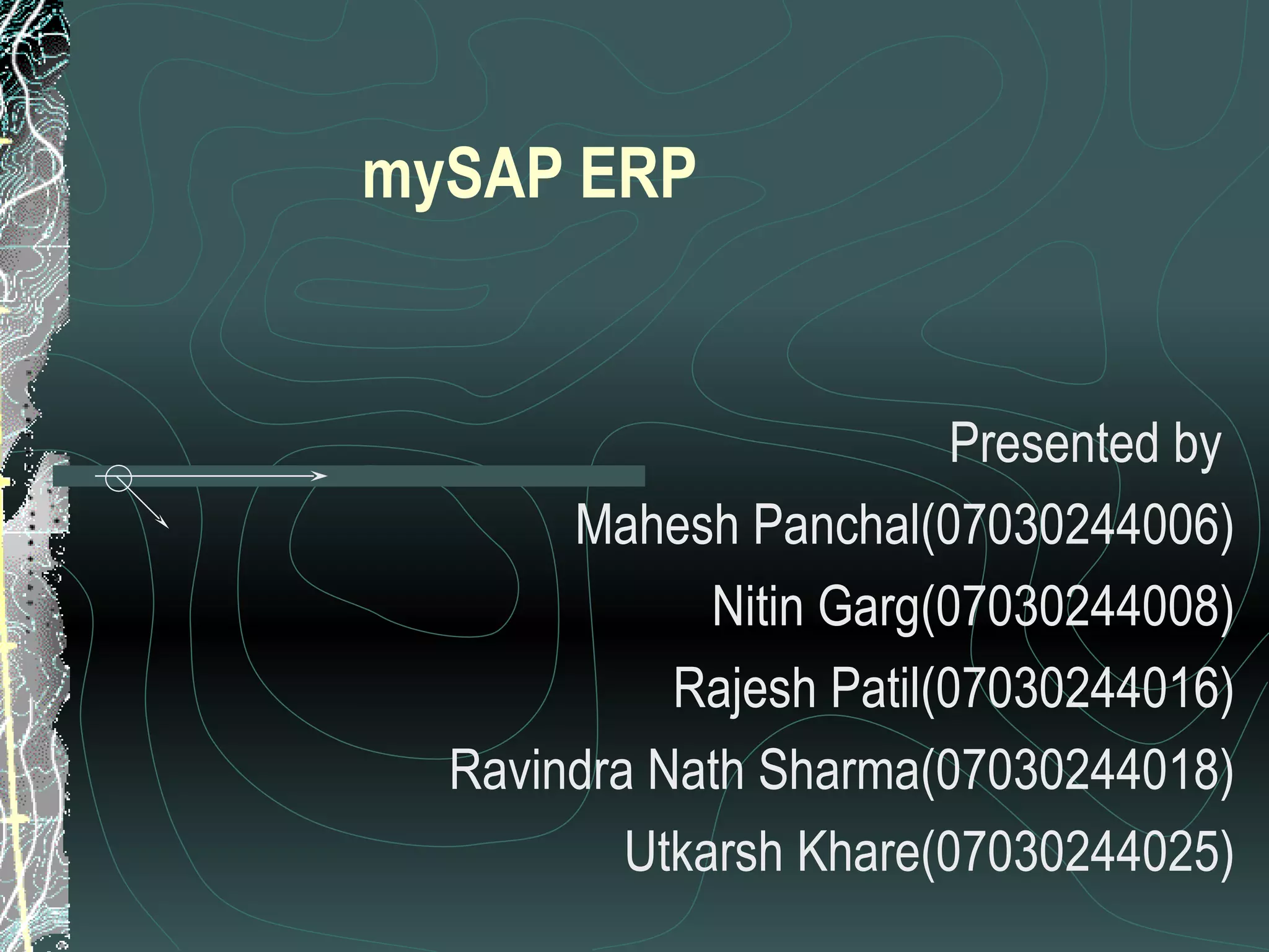 mySAP ERP Presented by  Mahesh Panchal(07030244006) Nitin Garg(07030244008) Rajesh Patil(07030244016) Ravindra Nath Sharma(07030244018) Utkarsh Khare(07030244025) 