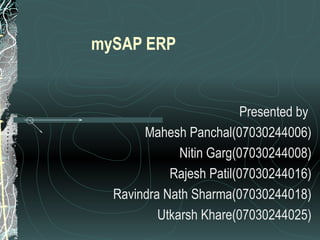 mySAP ERP Presented by  Mahesh Panchal(07030244006) Nitin Garg(07030244008) Rajesh Patil(07030244016) Ravindra Nath Sharma(07030244018) Utkarsh Khare(07030244025) 