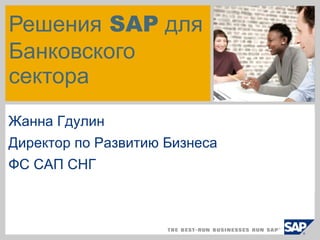 Решения SAP для
Банковского
сектора
Жанна Гдулин
Директор по Развитию Бизнеса
ФС САП СНГ
 