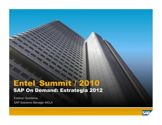 Entel_Summit / 2010
SAP On Demand: Estrategia 2012
Esteban Quinteros,
SAP Solutions Manager MCLA
 