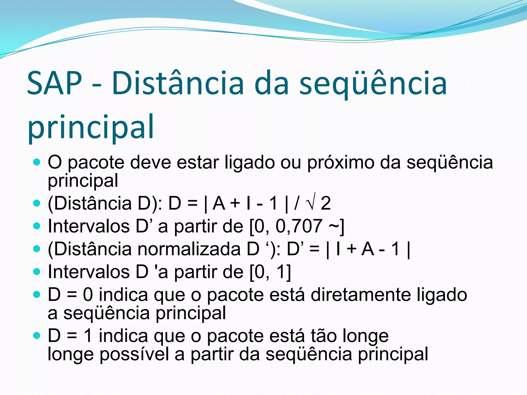 SAP - Distância da seqüência principalO pacote deve estar ligado ou próximo da seqüência principal(Distância D): D = | A + I - 1 | / √ 2Intervalos D’ a partir de [0, 0,707 ~](Distância normalizada D ‘): D’ = | I + A - 1 |Intervalos D 'a partir de [0, 1]D = 0 indica que o pacote está diretamente ligadoa seqüência principalD = 1 indica que o pacote está tão longelonge possível a partir da seqüência principal