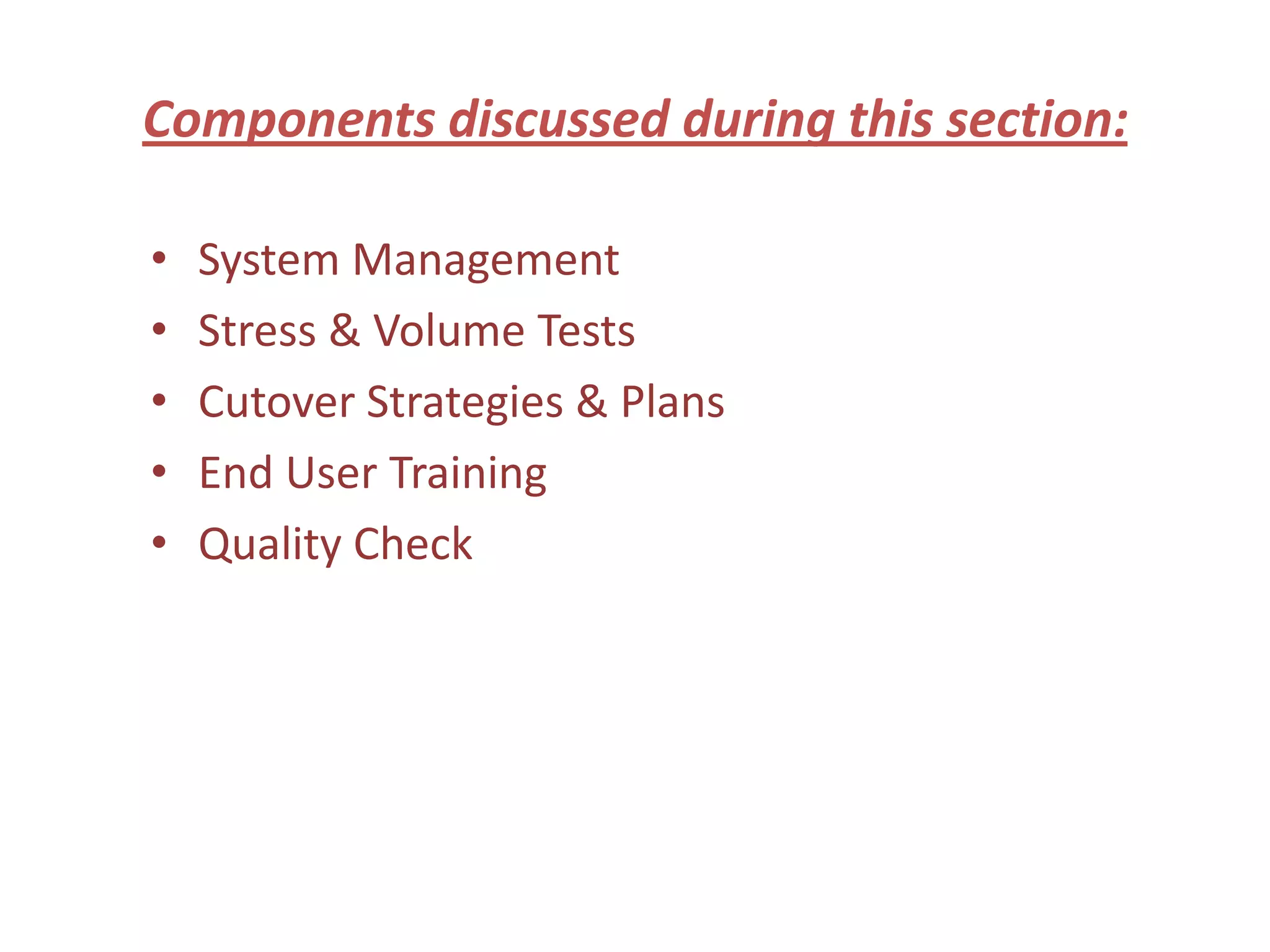 Components discussed during this section:

•   System Management
•   Stress & Volume Tests
•   Cutover Strategies & Plans
•   End User Training
•   Quality Check
 