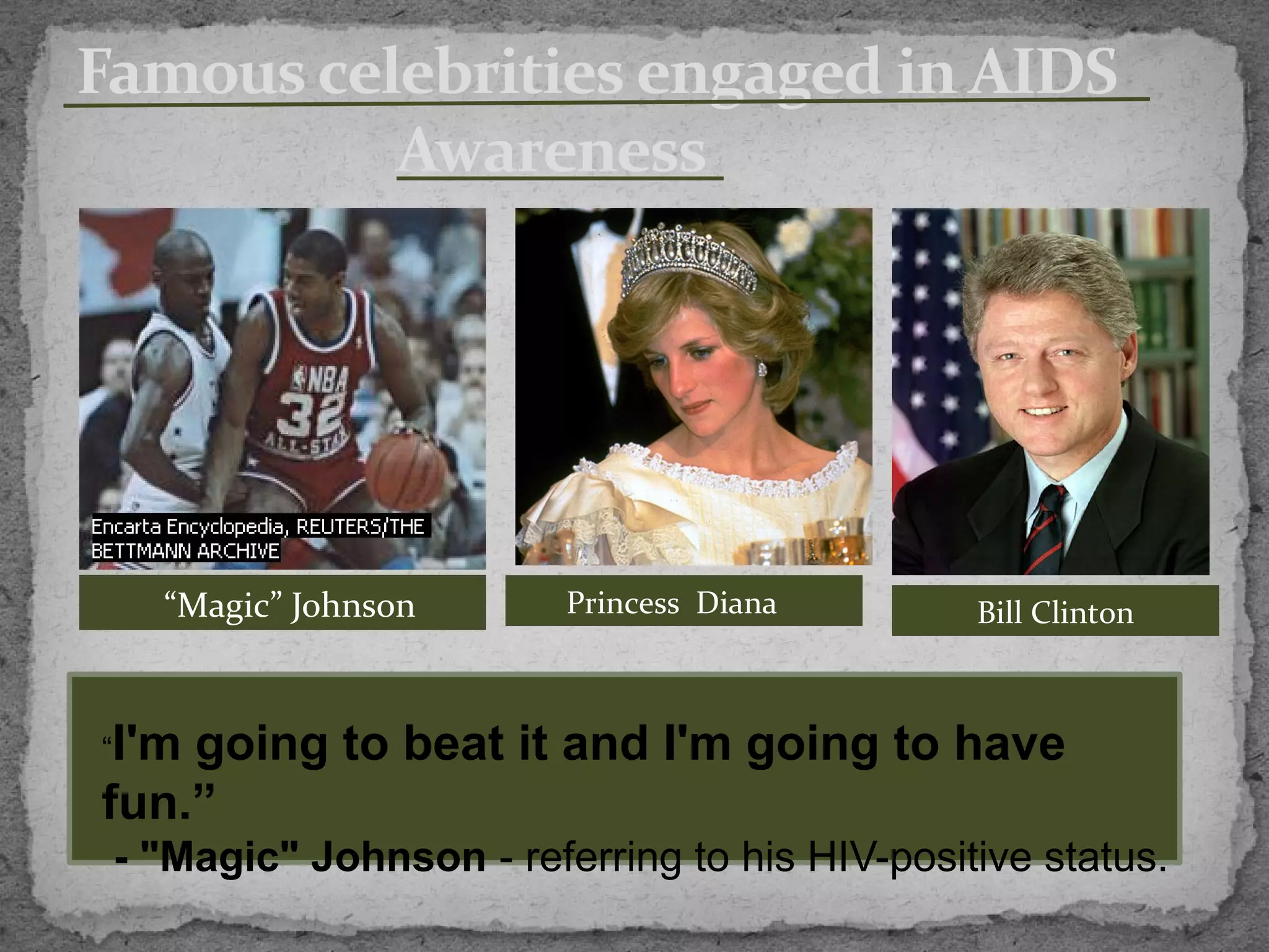 Famous celebrities engaged in AIDS
          Awareness




   “Magic” Johnson       Princess Diana        Bill Clinton



“I'mgoing to beat it and I'm going to have
fun.”
 - "Magic" Johnson - referring to his HIV-positive status.
 