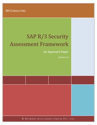 NII CONSULTING




        SAP R/3 Security
  Assessment Framework
                           An Approach Paper
                                      Version 1.0




           © NETWORK INTELLIGENCE (INDIA) PVT. LTD.
 