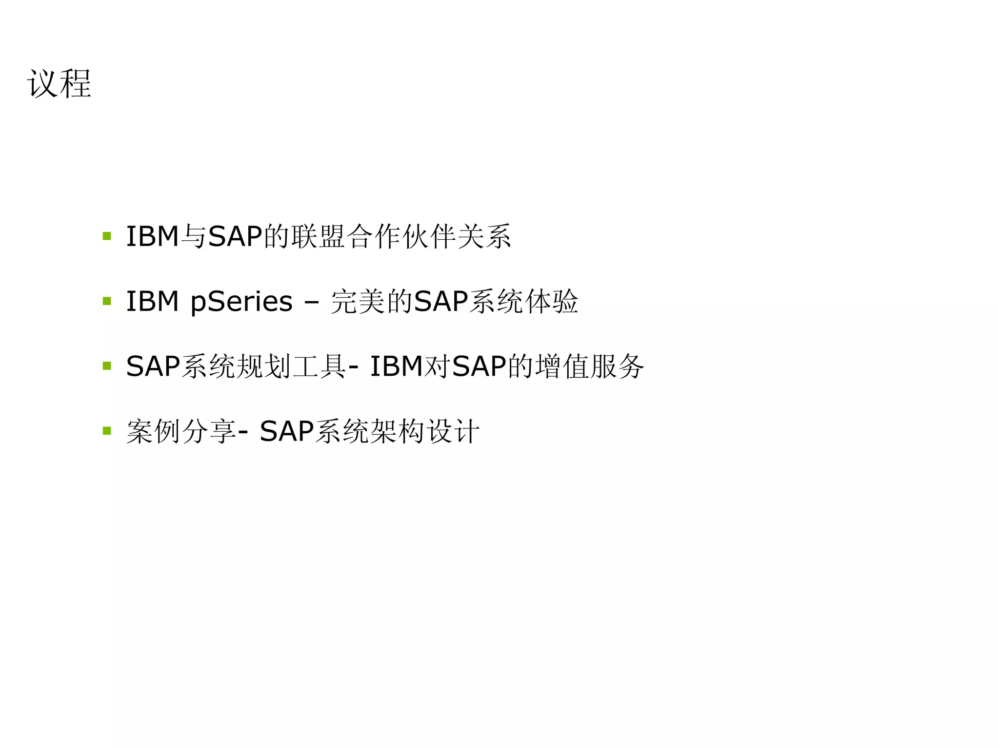 议程



     IBM与SAP的联盟合作伙伴关系

     IBM pSeries – 完美的SAP系统体验

     SAP系统规划工具- IBM对SAP的增值服务

     案例分享- SAP系统架构设计
 