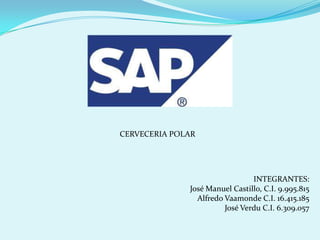 CERVECERIA POLAR
INTEGRANTES:
José Manuel Castillo, C.I. 9.995.815
Alfredo Vaamonde C.I. 16.415.185
José Verdu C.I. 6.309.057
 