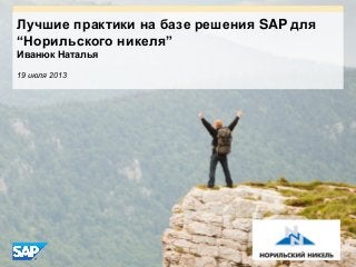 Лучшие практики на базе решения SAP для
“Норильского никеля”
Иванюк Наталья
19 июля 2013
 