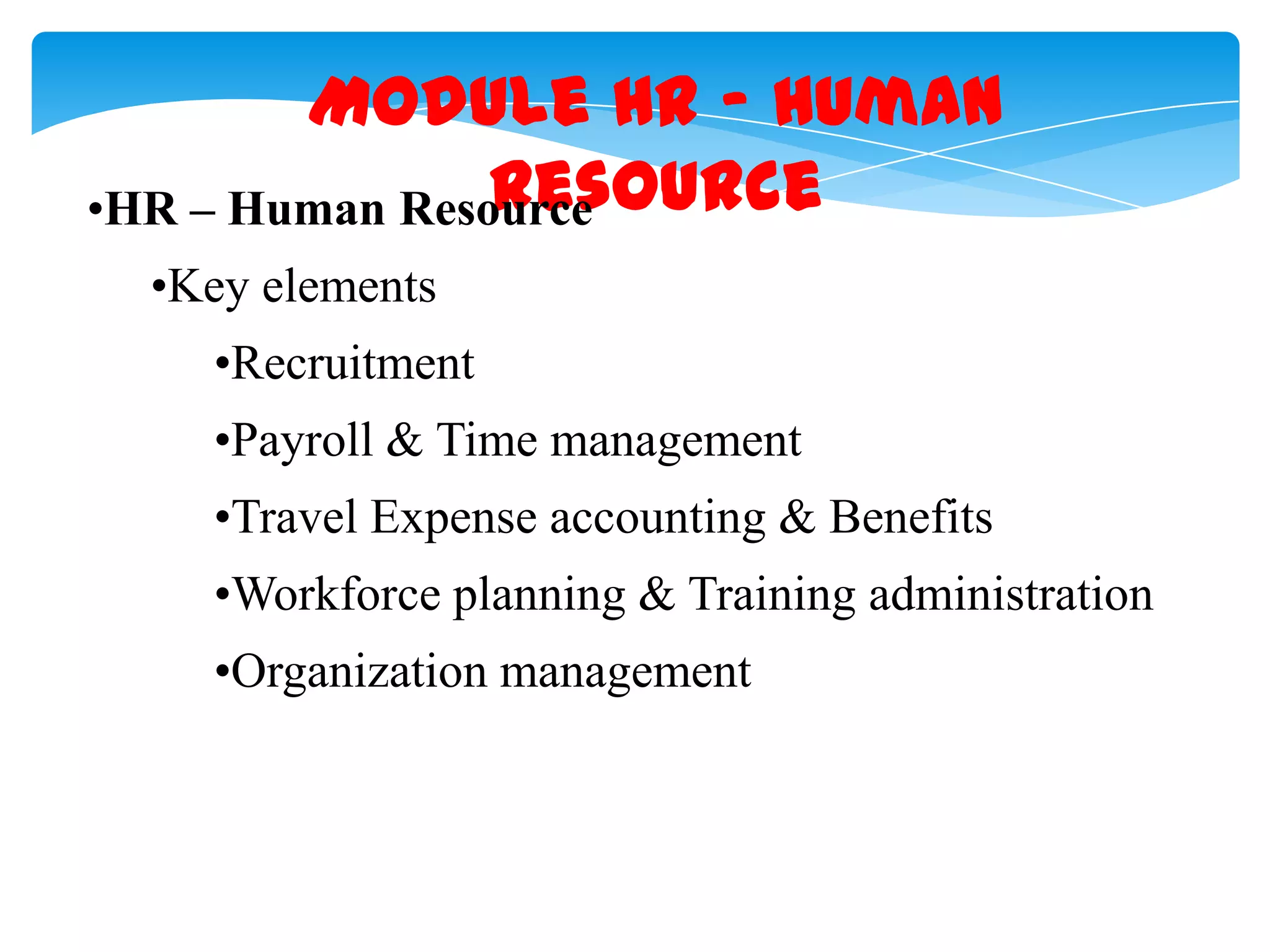 Module HR &ndash; Human
Resource
&bull;HR &ndash; Human Resource
&bull;Key elements
&bull;Recruitment
&bull;Payroll & Time management
&bull;Travel Expense accounting & Benefits
&bull;Workforce planning & Training administration
&bull;Organization management

 
