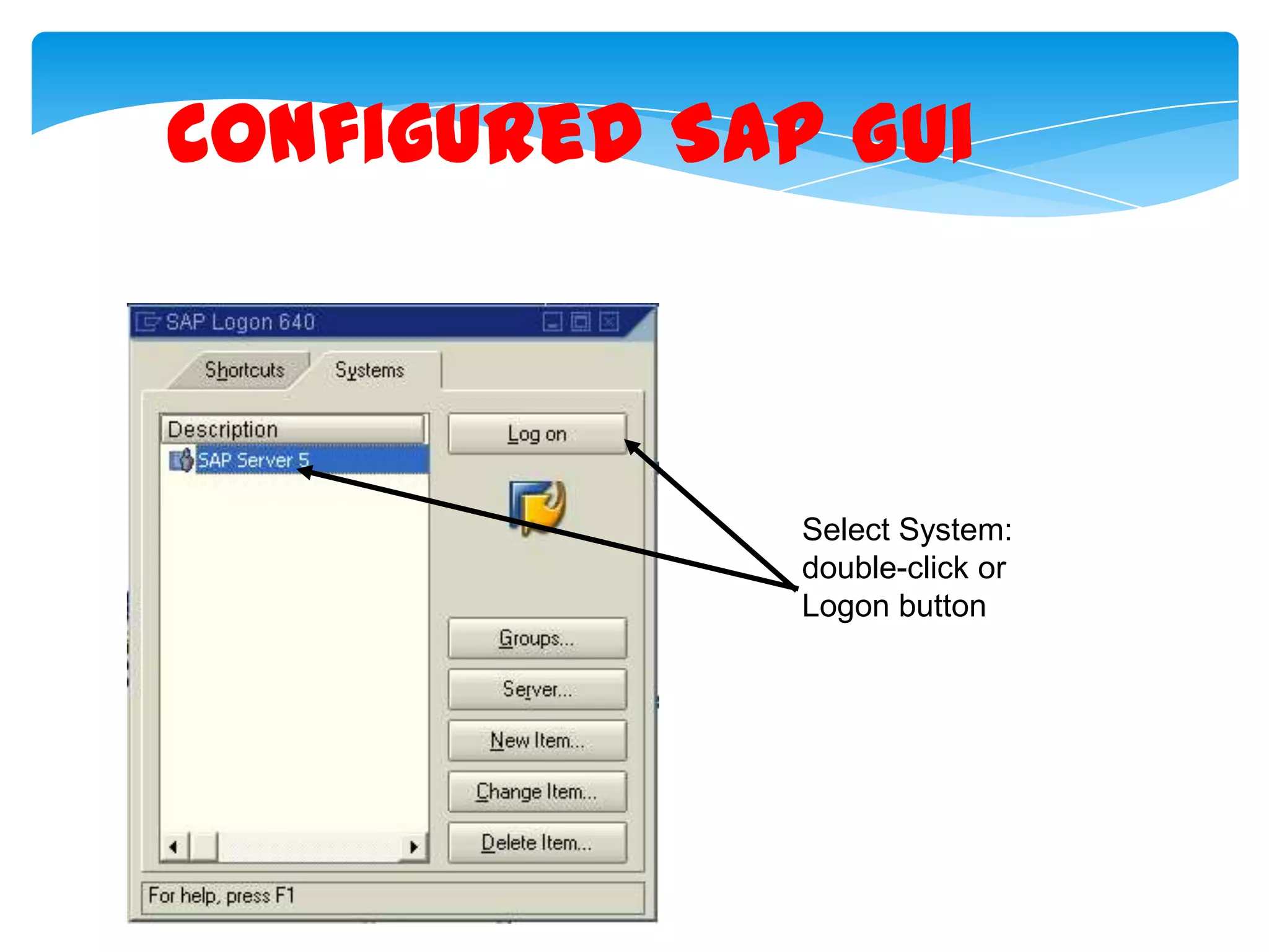Configured SAP Gui

Select System:
double-click or
Logon button

76

 
