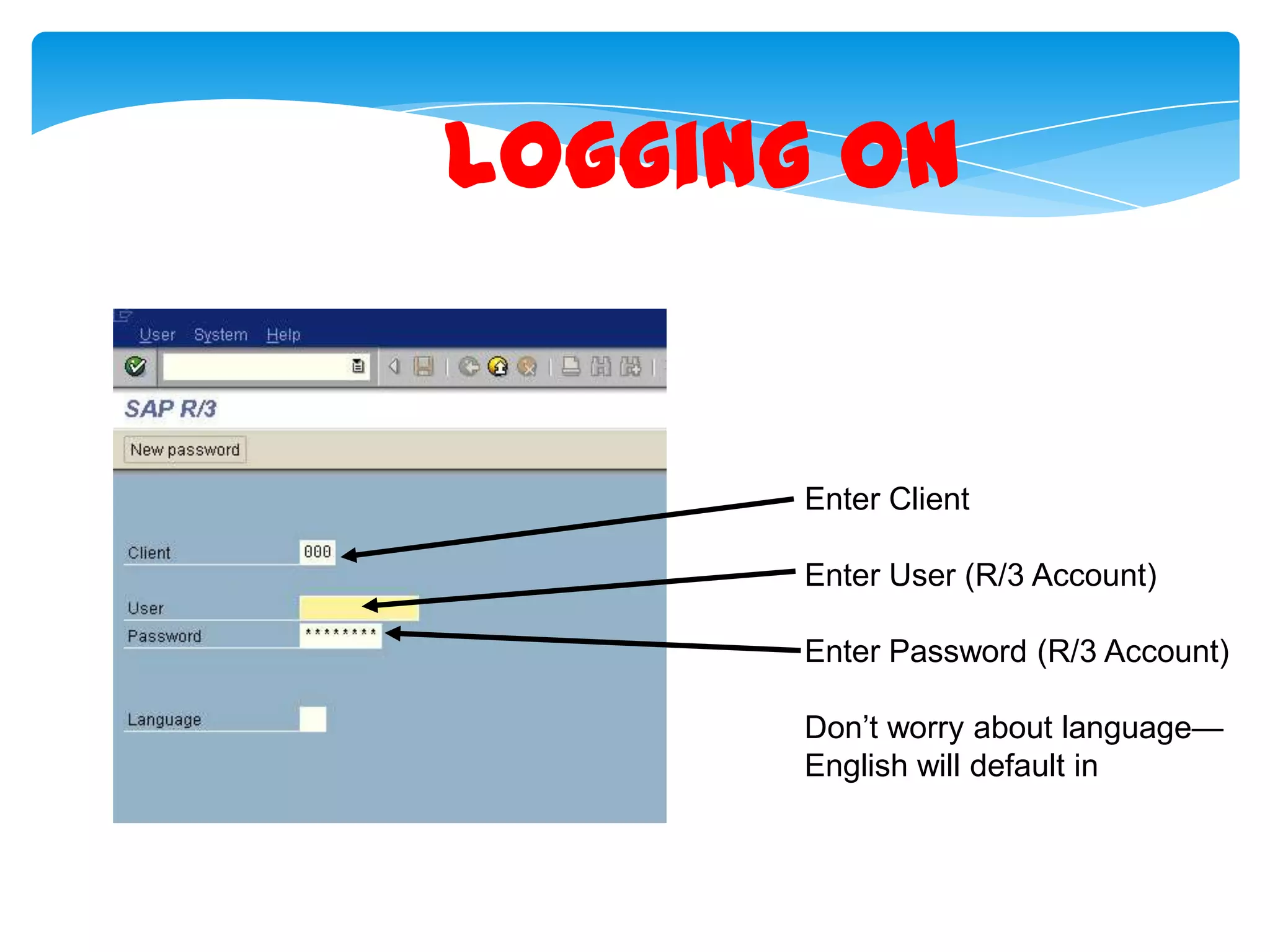 Logging On

Enter Client
Enter User (R/3 Account)

Enter Password (R/3 Account)
Don&rsquo;t worry about language&mdash;
English will default in

 
