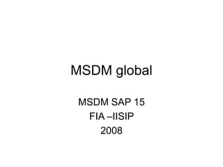 MSDM global
MSDM SAP 15
FIA –IISIP
2008
 