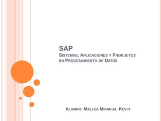 SAP
SISTEMAS, APLICACIONES Y PRODUCTOS
EN PROCESAMIENTO DE DATOS

ALUMNO: MALLEA MIRANDA, KEVIN

 