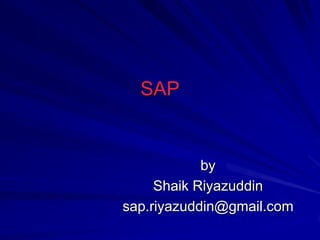 SAP
by
Shaik Riyazuddin
sap.riyazuddin@gmail.com
 