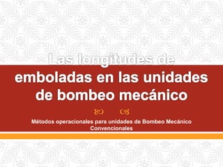  
Métodos operacionales para unidades de Bombeo Mecánico
Convencionales
 