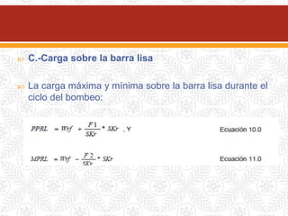  C.-Carga sobre la barra lisa
 La carga máxima y mínima sobre la barra lisa durante el
ciclo del bombeo:
 