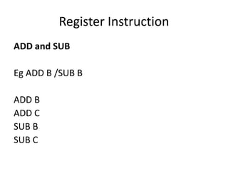 Register Instruction
ADD and SUB
Eg ADD B /SUB B
ADD B
ADD C
SUB B
SUB C
 