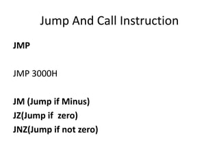Jump And Call Instruction
JMP
JMP 3000H
JM (Jump if Minus)
JZ(Jump if zero)
JNZ(Jump if not zero)
 