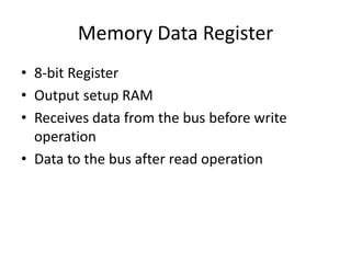 Memory Data Register
• 8-bit Register
• Output setup RAM
• Receives data from the bus before write
operation
• Data to the bus after read operation
 