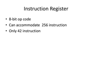 Instruction Register
• 8-bit op code
• Can accommodate 256 instruction
• Only 42 instruction
 