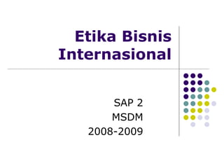Etika Bisnis
Internasional
SAP 2
MSDM
2008-2009
 