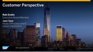 Customer Perspective
Rob Enslin
Executive Board Member
Jaan Saar
Head of Process and IT
SWISS PROPERTY
 