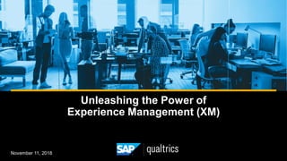 Unleashing the Power of
Experience Management (XM)
November 11, 2018
 
