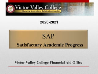 SAP
Satisfactory Academic Progress
Victor Valley College Financial Aid Office
2020-2021
 