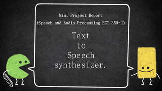Text
to
Speech
synthesizer.
Mini Project Report
(Speech and Audio Processing ECT 359-1)
 