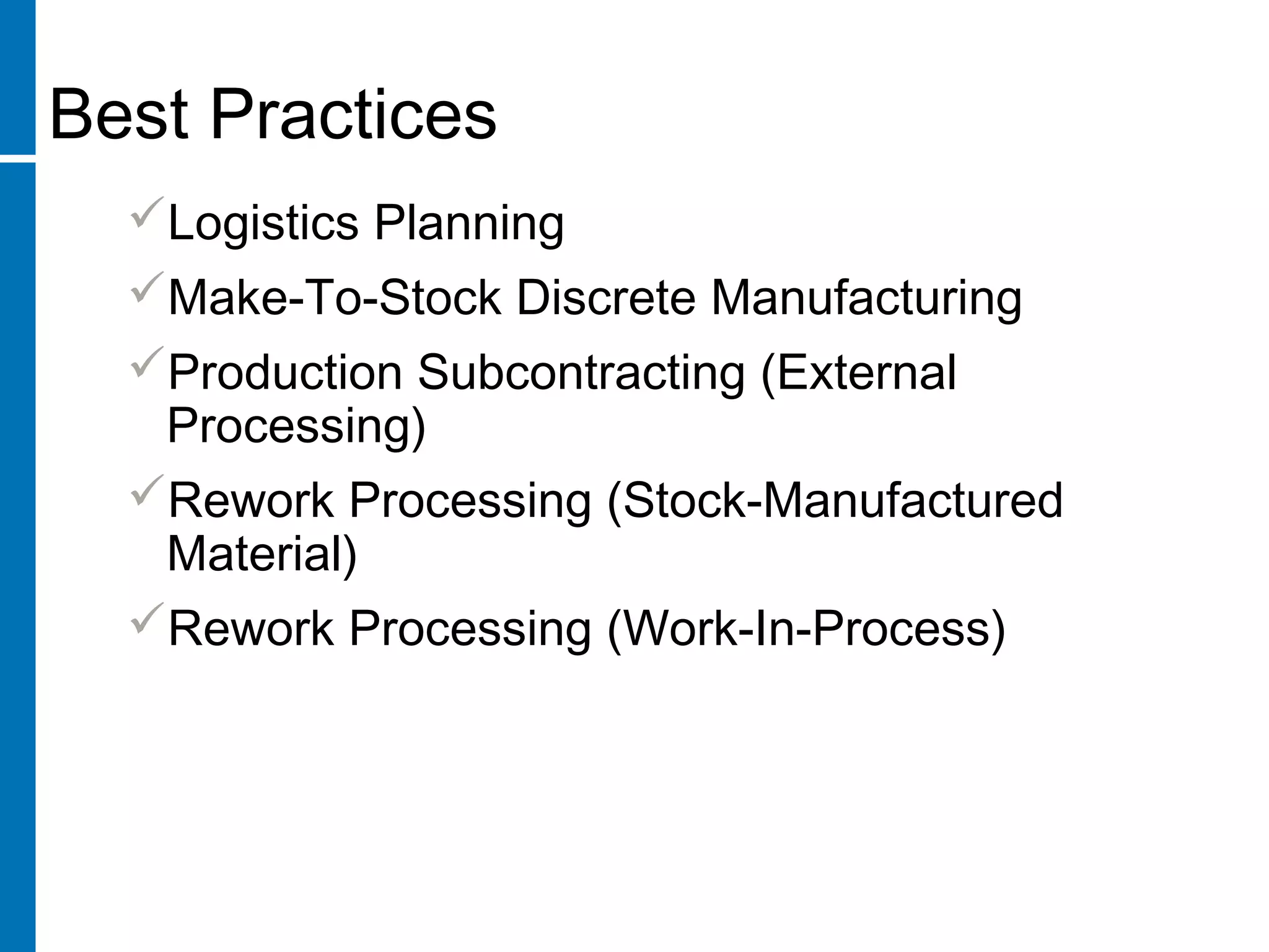 Best Practices
Logistics Planning
Make-To-Stock Discrete Manufacturing
Production Subcontracting (External
Processing)
Rework Processing (Stock-Manufactured
Material)
Rework Processing (Work-In-Process)
 
