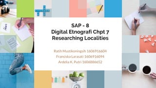 SAP - 8
Digital Etnografi Chpt 7
Researching Localities
Ratih Mustikoningsih 1606916604
Fransiska Larasati 1606916094
Ardelia K. Putri 1606886652
 