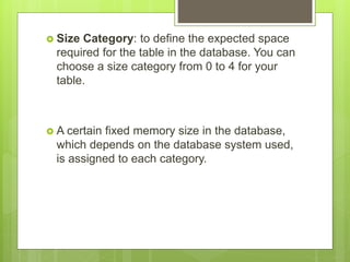  Size Category: to define the expected space
required for the table in the database. You can
choose a size category from 0 to 4 for your
table.
 A certain fixed memory size in the database,
which depends on the database system used,
is assigned to each category.
 