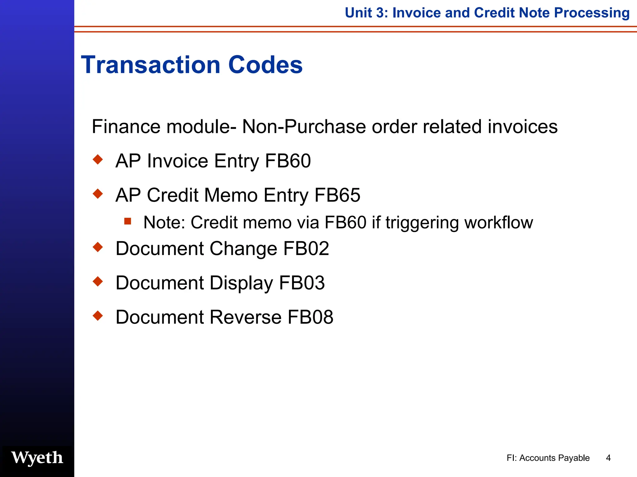 Transaction Codes Finance module- Non-Purchase order related invoices AP Invoice Entry FB60 AP Credit Memo Entry FB65 Note: Credit memo via FB60 if triggering workflow Document Change FB02 Document Display FB03 Document Reverse FB08 