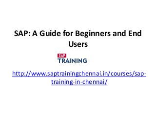SAP: A Guide for Beginners and End
Users
http://www.saptrainingchennai.in/courses/sap-
training-in-chennai/
 