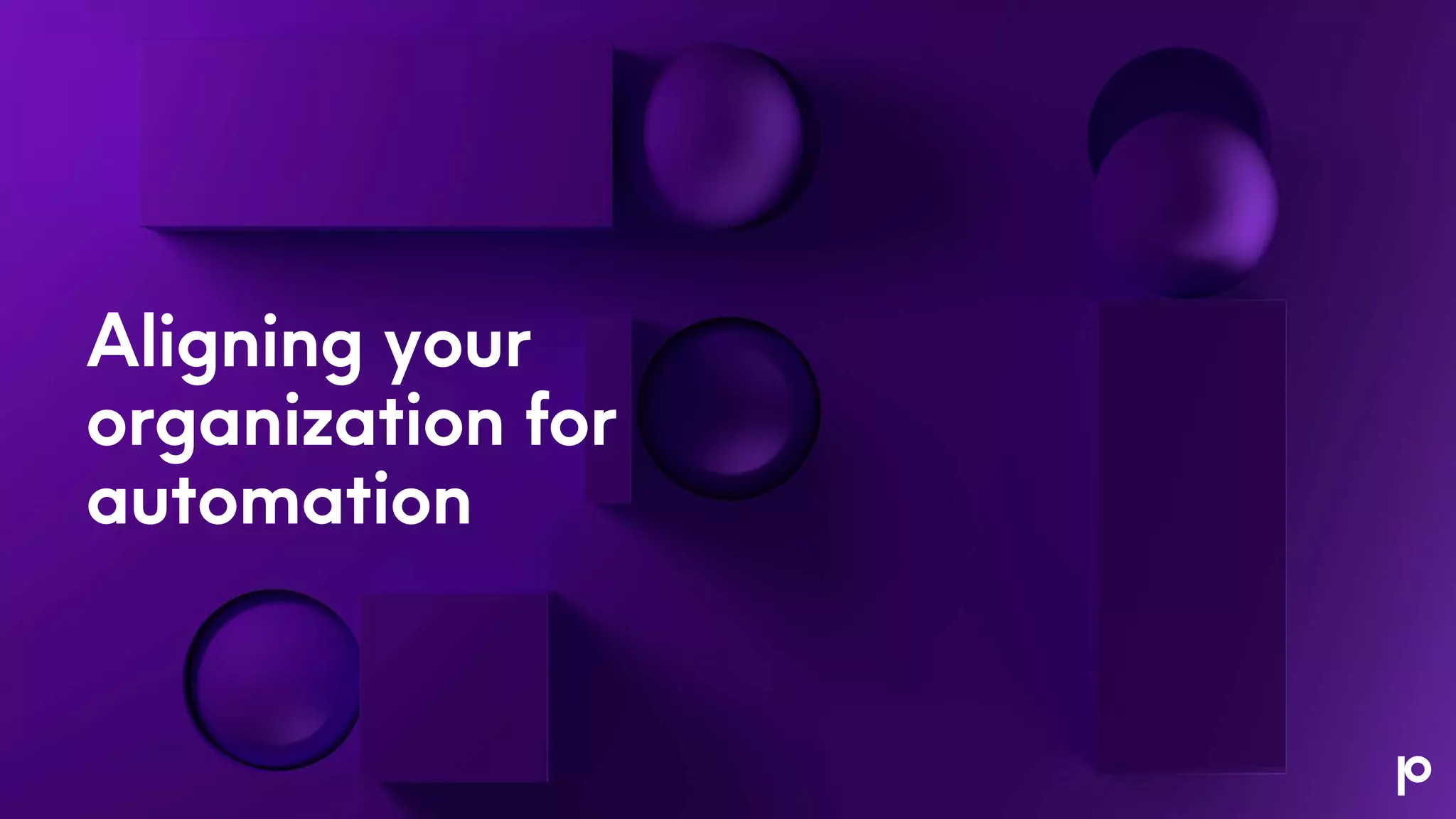 Aligning your
organization for
automation
 