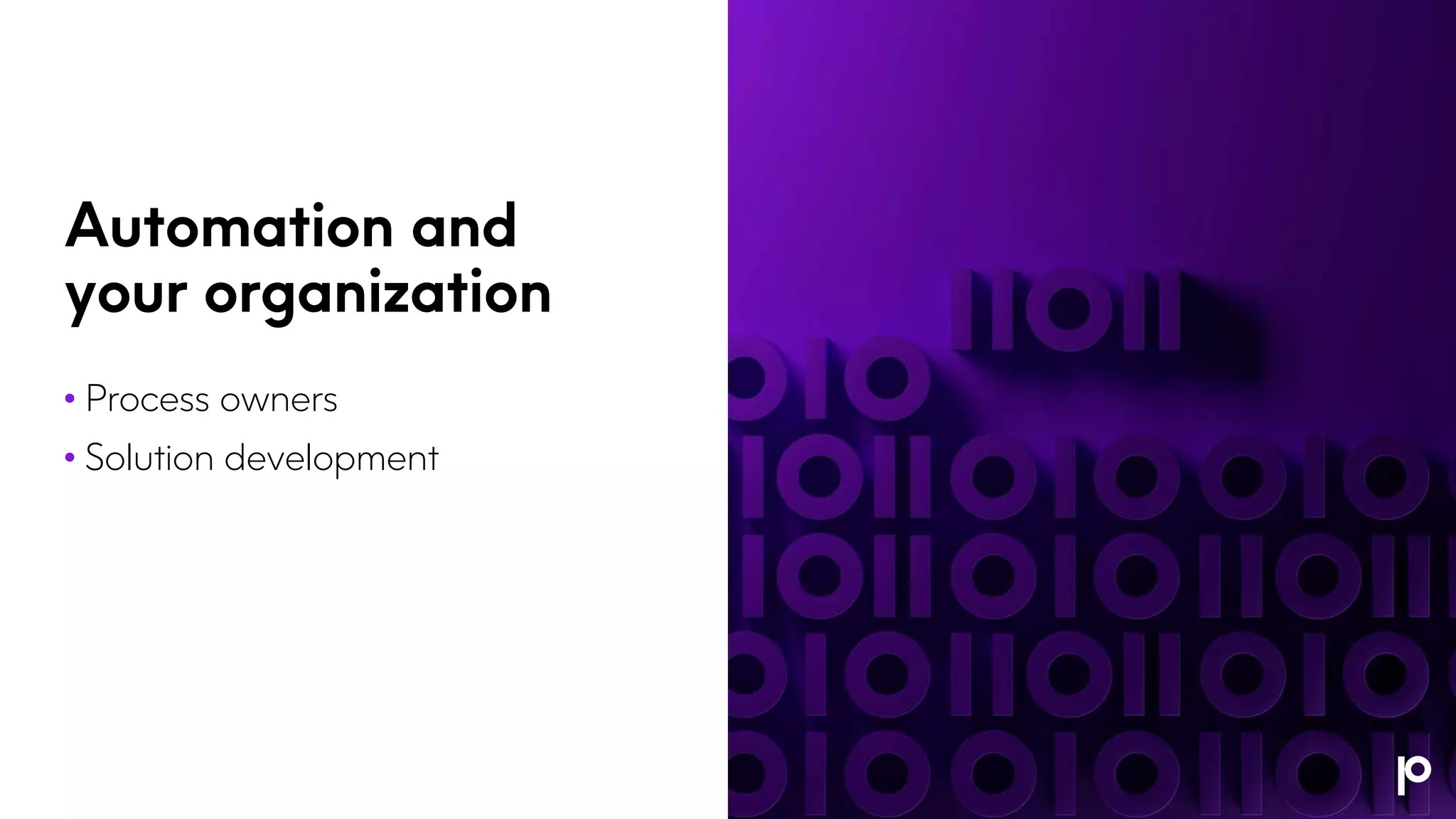 Automation and
your organization
• Process owners
• Solution development
 