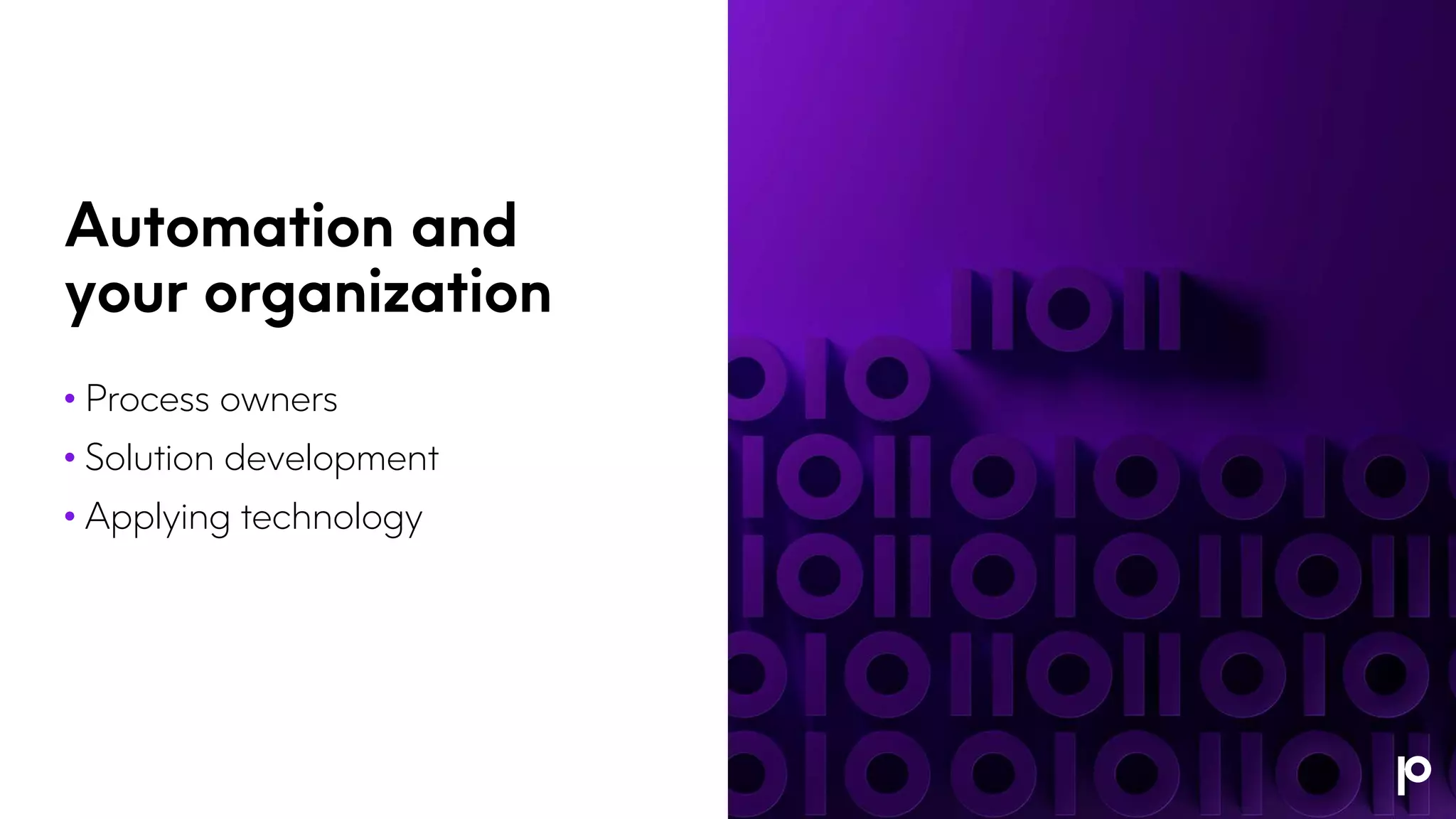 Automation and
your organization
• Process owners
• Solution development
• Applying technology
 