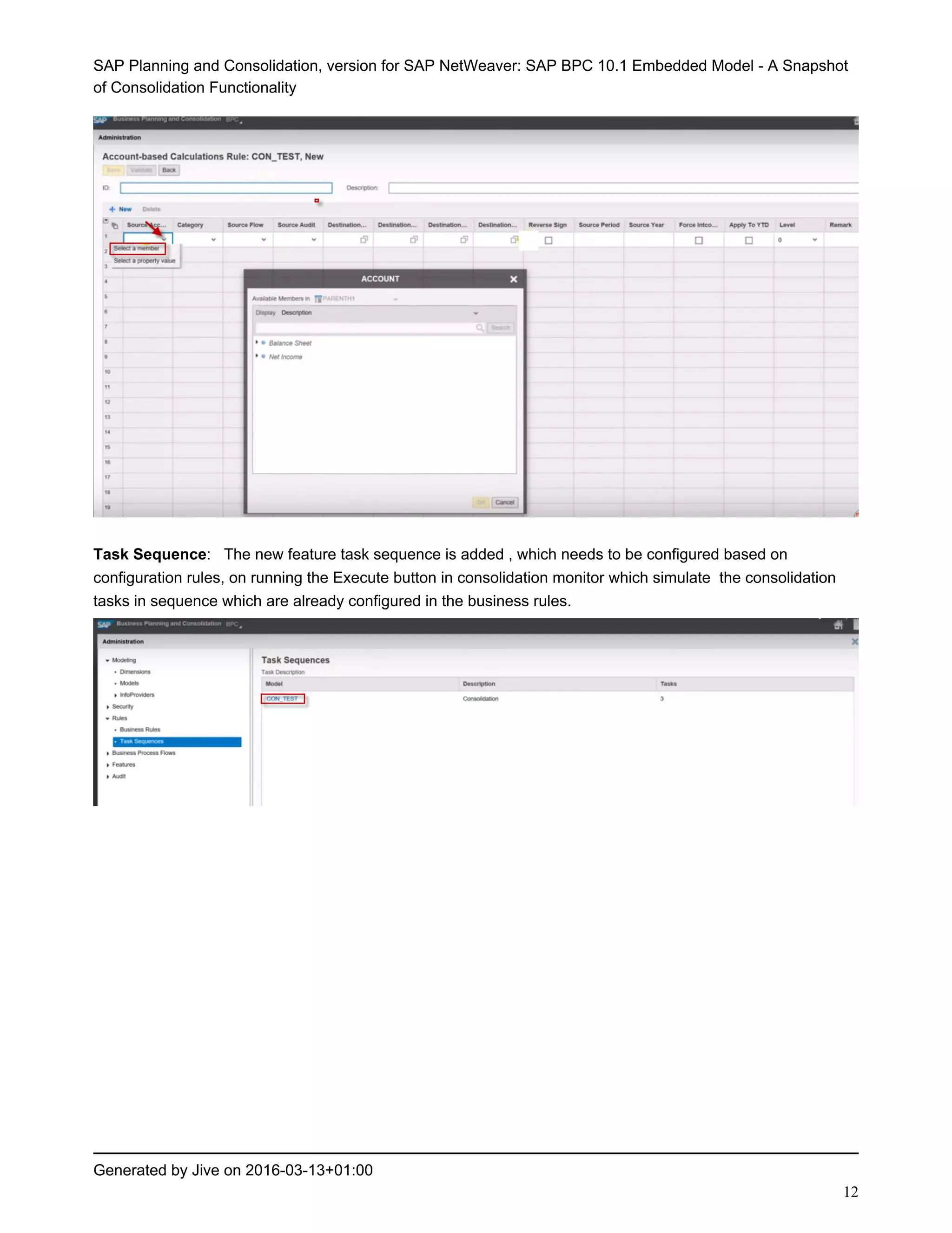 SAP Planning and Consolidation, version for SAP NetWeaver: SAP BPC 10.1 Embedded Model - A Snapshot
of Consolidation Functionality
Generated by Jive on 2016-03-13+01:00
12
Task Sequence: The new feature task sequence is added , which needs to be configured based on
configuration rules, on running the Execute button in consolidation monitor which simulate the consolidation
tasks in sequence which are already configured in the business rules.
 