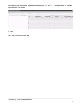 SAP Planning and Consolidation, version for SAP NetWeaver: SAP BPC 10.1 Embedded Model - A Snapshot
of Consolidation Functionality
Generated by Jive on 2016-03-13+01:00
14
18 Views
There are no comments on this post
 