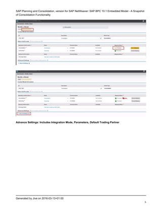 SAP Planning and Consolidation, version for SAP NetWeaver: SAP BPC 10.1 Embedded Model - A Snapshot
of Consolidation Functionality
Generated by Jive on 2016-03-13+01:00
6
Advance Settings: Includes Integration Mode, Parameters, Default Trading Partner
 