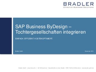 SAP Business ByDesign –
Tochtergesellschaften integrieren
EINFACH. EFFIZIENT. KOSTENOPTIMIERT.

Bradler GmbH

November 2013

Bradler GmbH  Julius-Hatry-Str. 1  68163 Mannheim  Geschäftsführer: Julian Bradler  HRB 714392, AG Mannheim  www.bradler-gmbh.de

 