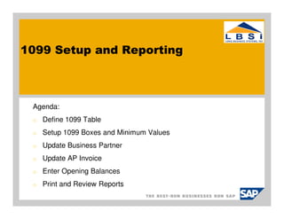 1099 Setup and Reporting



 Agenda:
 o   Define 1099 Table
 o   Setup 1099 Boxes and Minimum Values
 o   Update Business Partner
 o   Update AP Invoice
 o   Enter Opening Balances
 o   Print and Review Reports
 