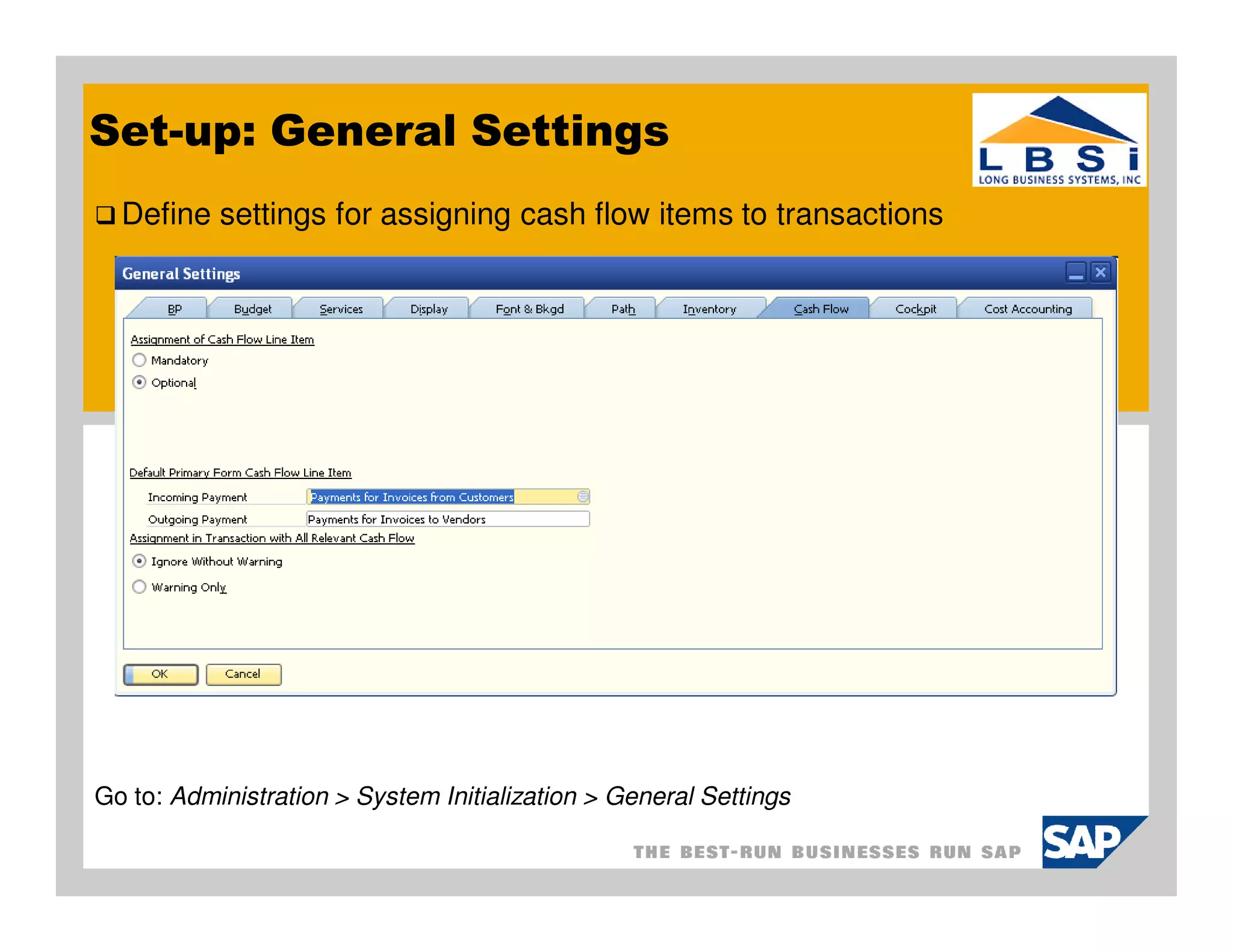 Set-up: General Settings
  Define settings for assigning cash flow items to transactions




Go to: Administration > System Initialization > General Settings
 