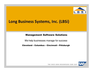 Long Business Systems, Inc. (LBSi)

          Management Software Solutions

         We help businesses manage for success
       Cleveland – Columbus – Cincinnati - Pittsburgh
 