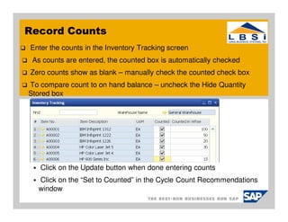 Record Counts
Enter the counts in the Inventory Tracking screen
 As counts are entered, the counted box is automatically checked
Zero counts show as blank – manually check the counted check box
To compare count to on hand balance – uncheck the Hide Quantity
Stored box




   Click on the Update button when done entering counts
  Click on the “Set to Counted” in the Cycle Count Recommendations
  window
 
