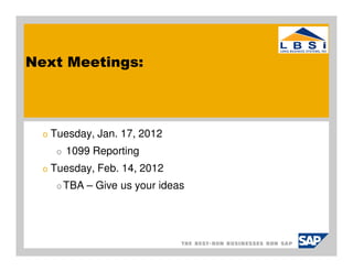 Next Meetings:



  o   Tuesday, Jan. 17, 2012
       o   1099 Reporting
  o   Tuesday, Feb. 14, 2012
       o TBA   – Give us your ideas
 