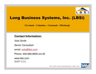 Long Business Systems, Inc. (LBSi)
           Cleveland – Columbus – Cincinnati – Pittsburgh




  Contact Information:
  Vicki Smith
  Senior Consultant
  email: vicki@lbsi.com
  Phone: 440-846-8500 ext 22
  www.lbsi.com
 